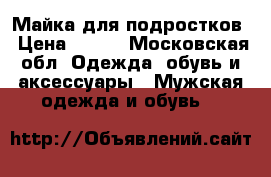 Майка для подростков › Цена ­ 100 - Московская обл. Одежда, обувь и аксессуары » Мужская одежда и обувь   
